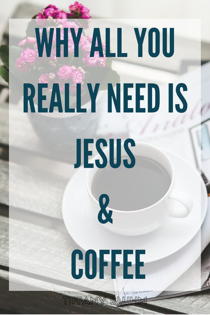 WHY ALL YOU REALLY NEED IS JESUS AND COFFEE
