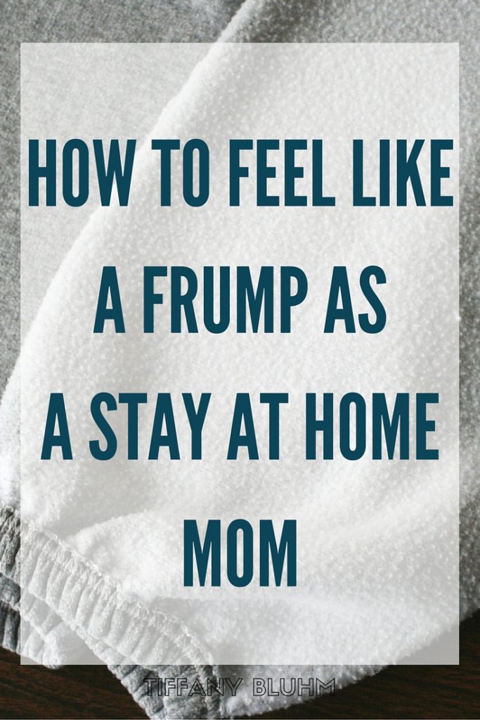 HOW TO FEEL LIKE A FRUMP AS A STAY AT HOME MOM